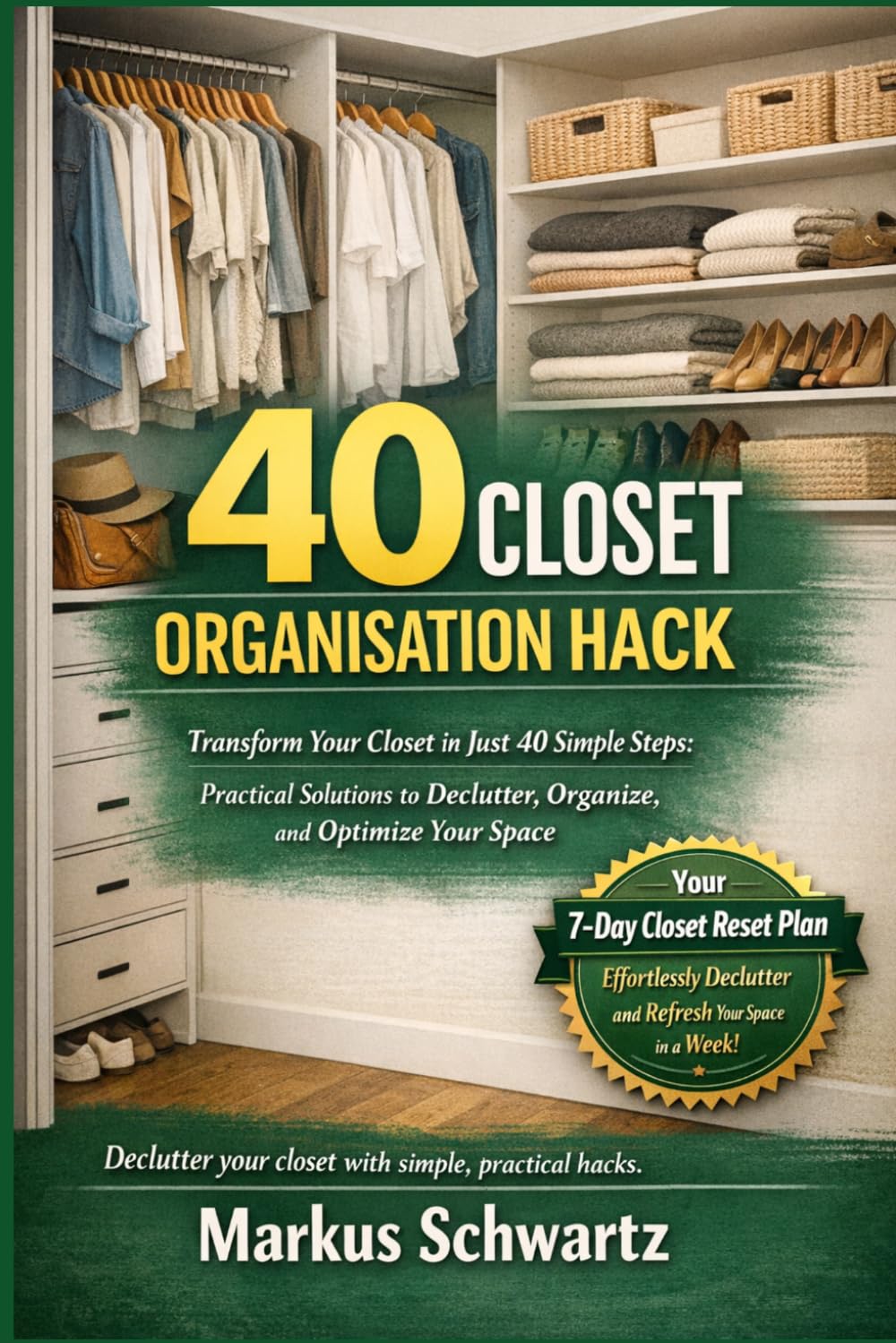 40 CLOSET ORGANISATION HACK: Transform Your Closet in Just 40 Simple Steps: Practical Solutions to Declutter, Organize, and Optimize Your Space