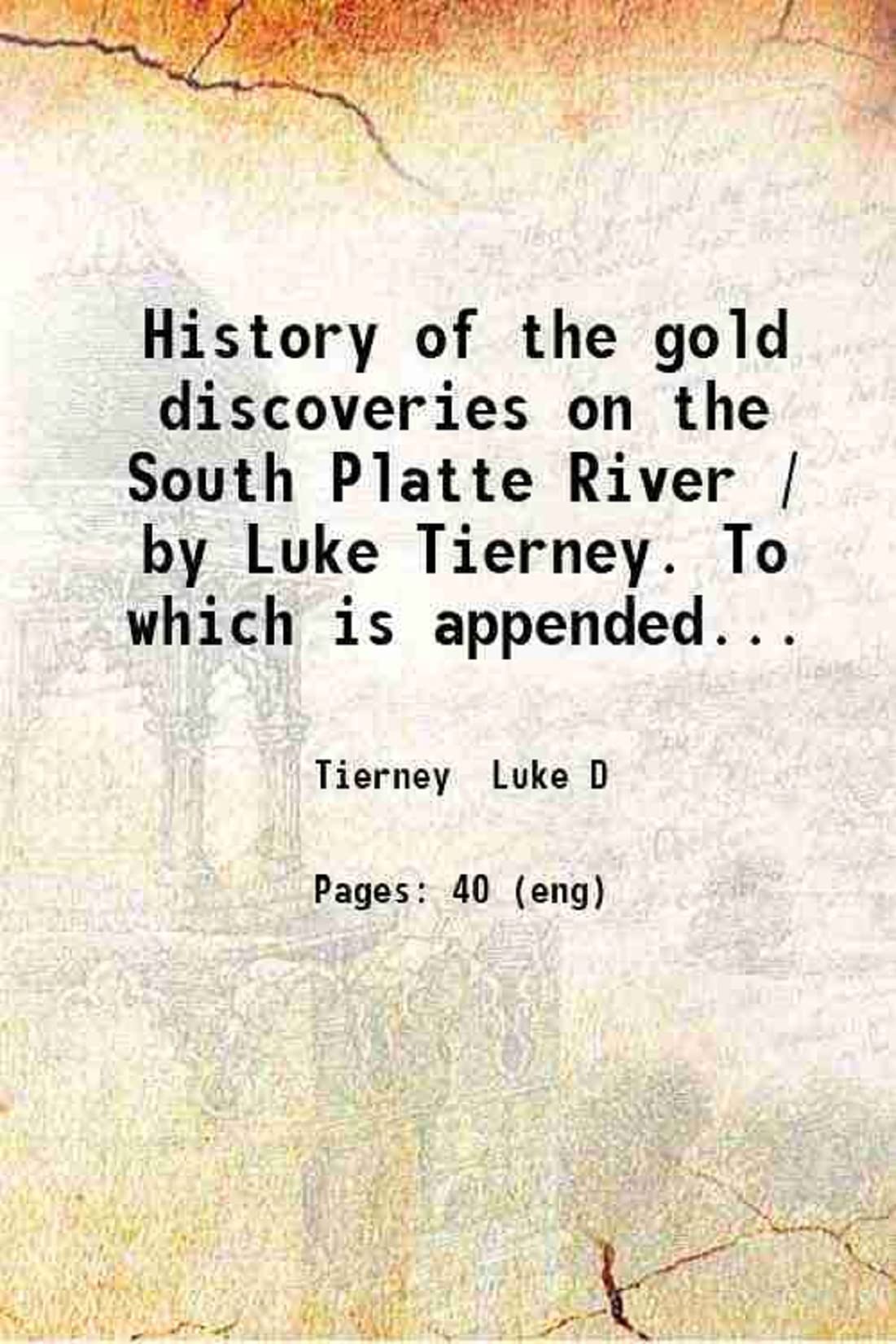 History of the gold discoveries on the South Platte River / by Luke Tierney. To which is appended a guide of the route / by Smith & Oaks [sic] 1859 [Hardcover]