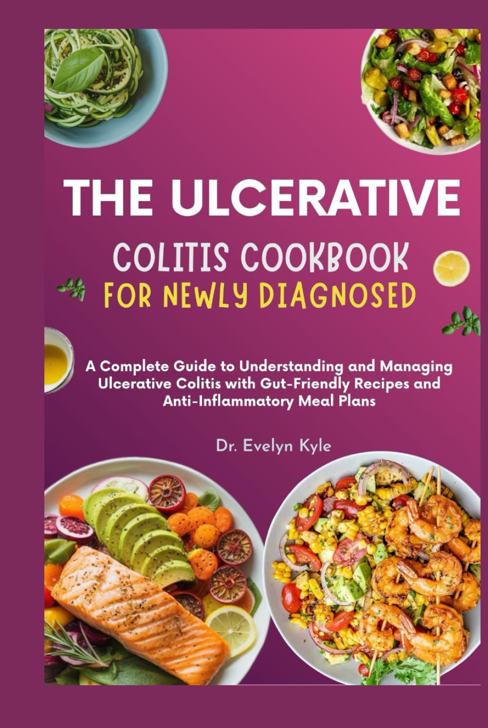 The Ulcerative Colitis Cookbook for Newly Diagnosed: A Complete Guide to Understanding and Managing Ulcerative Colitis with Gut-Friendly Recipes and Anti-Inflammatory Meal Plans