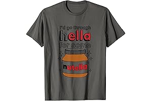 I'd Go Through Hella For Some Nutella Apparel T-Shirt