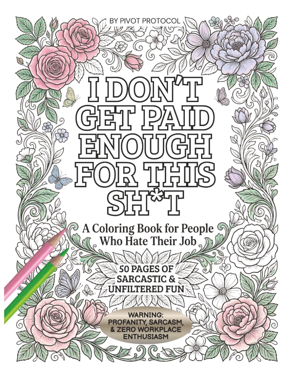 I Don't Get Paid Enough For This Sh*t: A Coloring Book for People Who Hate Their Job | 50 Pages of Sarcastic & Unfiltered Fun with Beautiful Floral Designs for Stress Relief