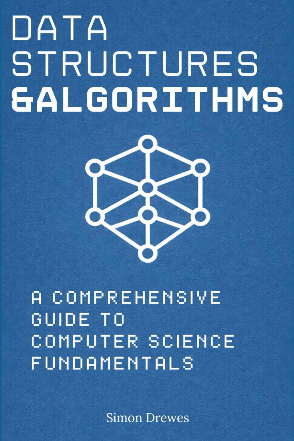 Data Structures and Algorithms: A Comprehensive Guide to Computer Science Fundamentals: With Code Examples, Step-by-Step Illustrations, Problems & Solutions | For Students & Coding Interviews 2026