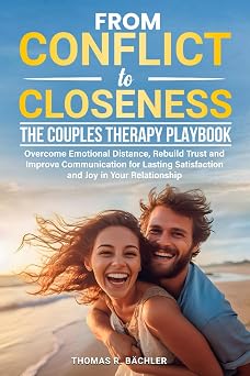 From Conflict to Closeness The Couples Therapy Playbook Overcome Emotional Distance, Rebuild Trust, and Improve Communication for Lasting Satisfaction and Joy in Your Relationship