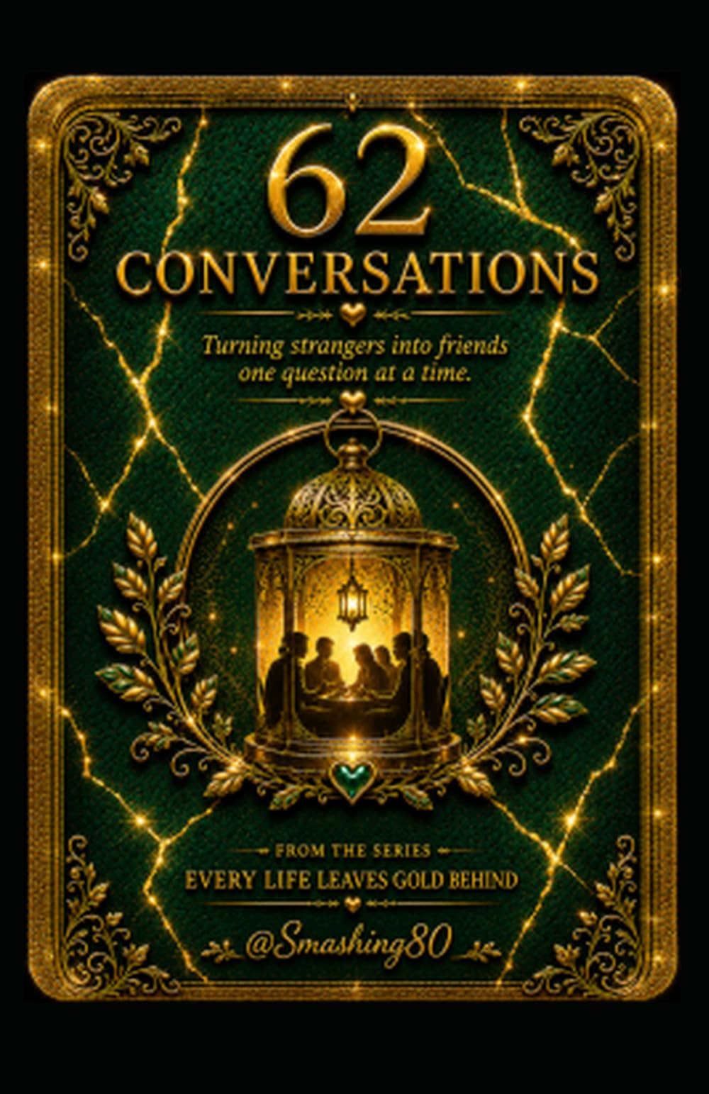 62 Conversations Turning Strangers Into Friends One Question At A Time: The Series: Every Life Leaves Gold Behind
