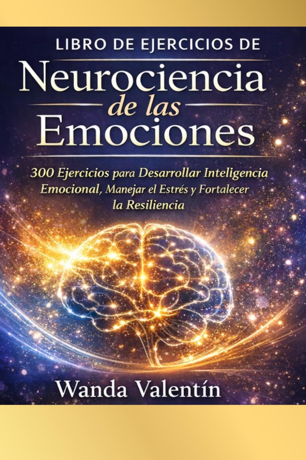 Libro de ejercicios de Neurociencia de las Emociones: 300 Ejercicios para Desarrollar Inteligencia Emocional, Manejar el Estrés y Fortalecer la ... Aplicada a Crecimiento Profesional)
