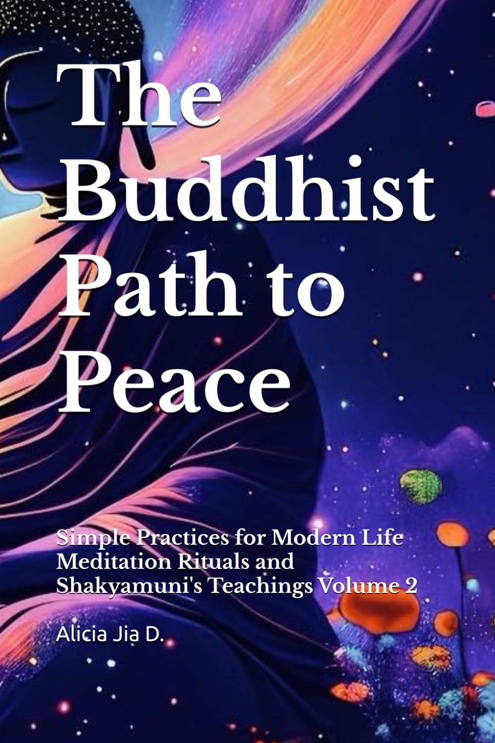 The Buddhist Path to Peace: Simple Practices for Modern Life Meditation Rituals and Shakyamuni's Teachings Volume 2 (The Philosophy and Practice of Buddhism)
