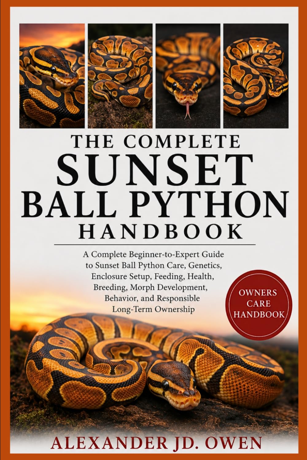 THE COMPLETE SUNSET BALL PYTHON HANDBOOK: A Complete Beginner-to-Expert Guide to Sunset Ball Python Care, Genetics, Enclosure Setup, Feeding, Health, ... Behavior, and Responsible Long-Term Ownership