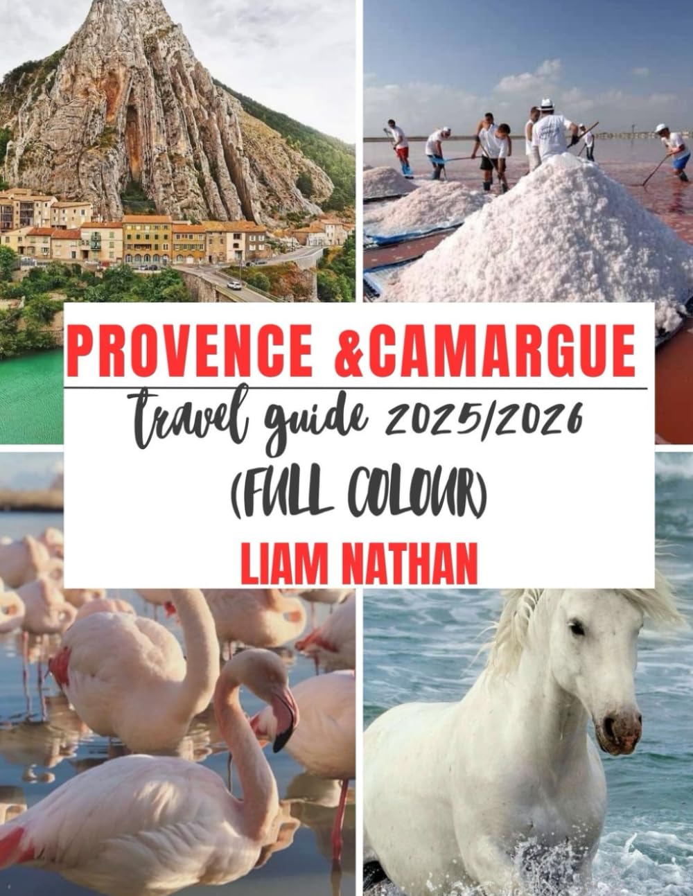 PROVENCE & CAMARGUE TRAVEL GUIDE 2025/2026 (FULL COLOUR): Ultimate Itinerary For Exploring Marseille, Avignon, Arles, Nîmes & Beyond – Top Attractions, Hidden Gems, And Travel Tips