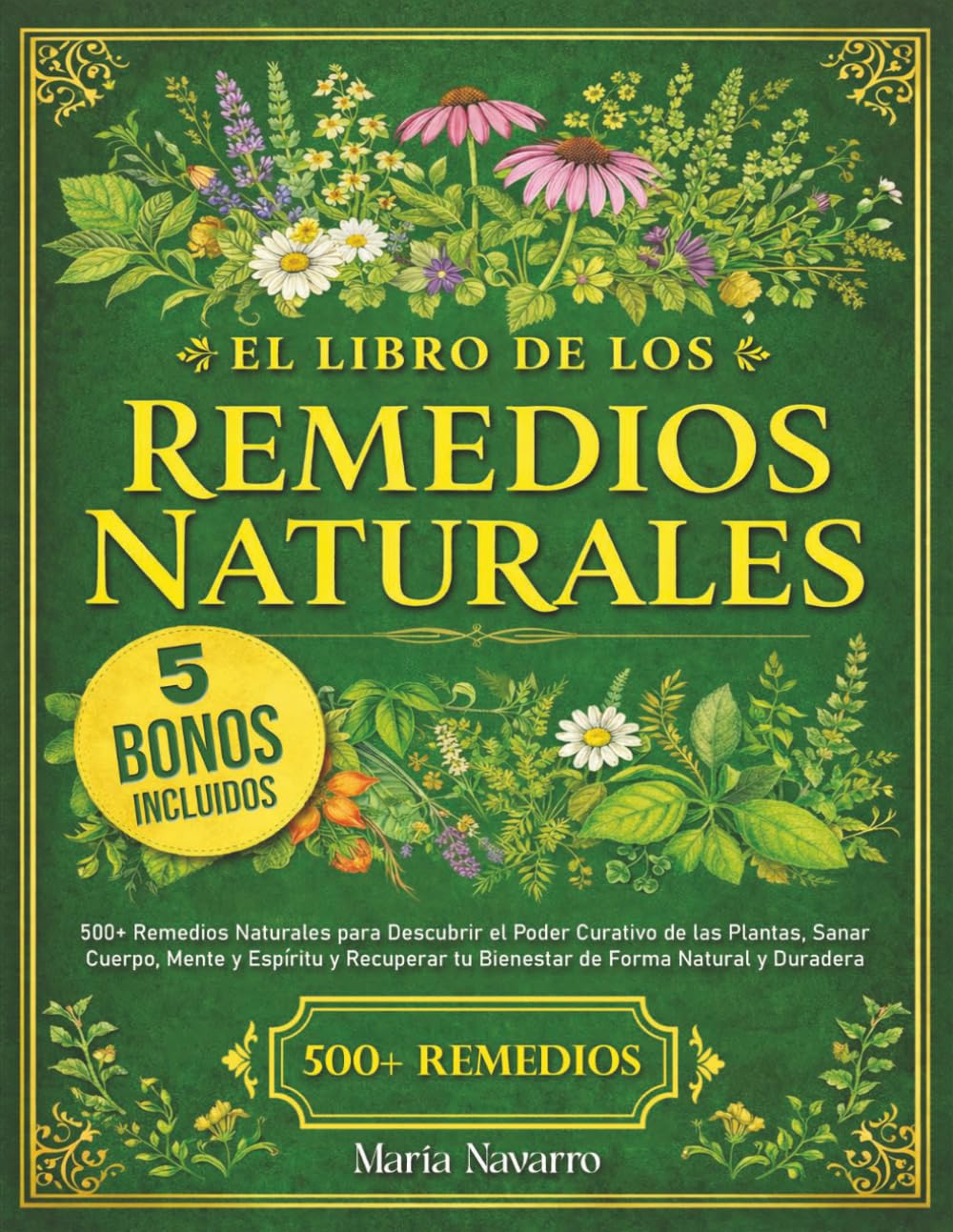 El Libro de los Remedios Naturales: 500+ Remedios Naturales para Descubrir el Poder Curativo de las Plantas, Sanar Cuerpo, Mente y Espíritu y Recuperar tu Bienestar de Forma Natural y Duradera