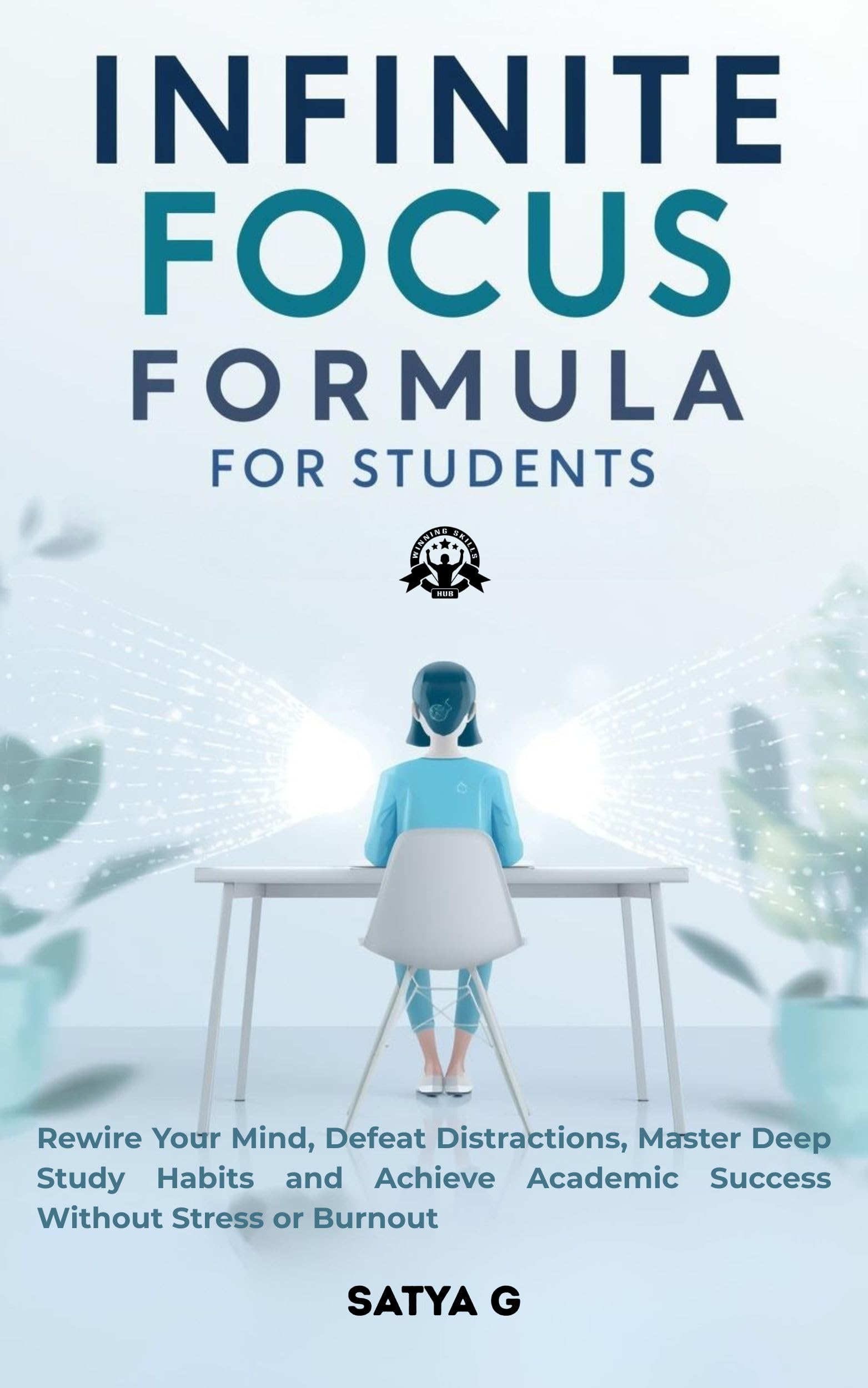 Infinite Focus Formula for Students: Rewire Your Mind, Defeat Distractions, Master Deep Study Habits and Achieve Academic Success Without Stress or Burnout (Winning Skills Book 4)