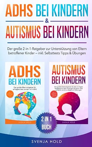 ADHS bei Kindern &amp; Autismus bei Kindern: Der große 2-in-1-Ratgeber zur Unterstützung von Eltern betroffener Kinder – inkl. Selbsttests, Tipps &amp; Übungen