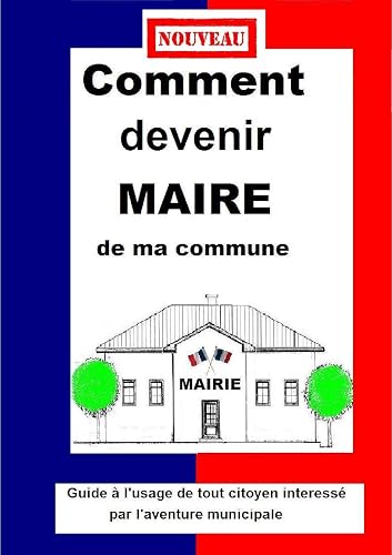 COMMENT DEVENIR MAIRE DE MA COMMUNE Guide pratique municipale 2014