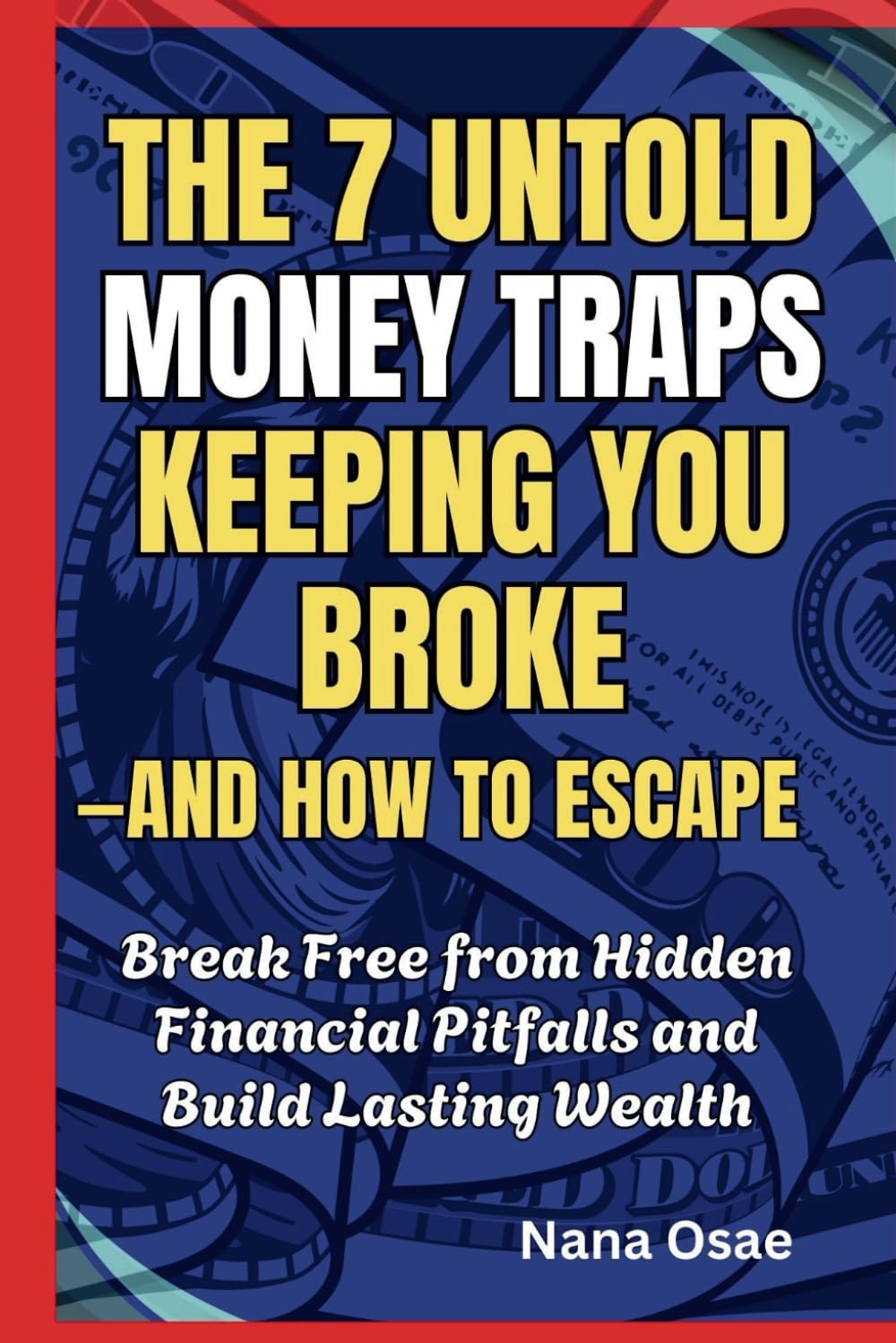 The 7 Untold Money Traps Keeping You Broke—And How to Escape: Break Free from Hidden Financial Pitfalls and Build Lasting Wealth
