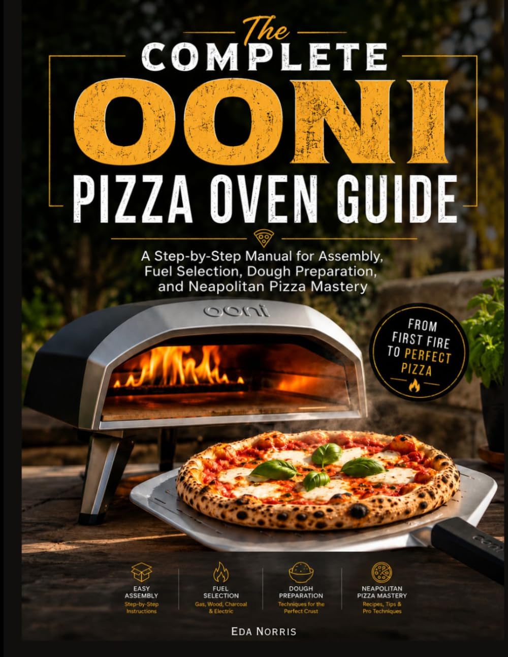 The Complete Ooni Pizza user Oven Guide: A Step-by-Step Manual for Assembly, Fuel Selection, Dough Preparation, and Neapolitan Pizza Mastery
