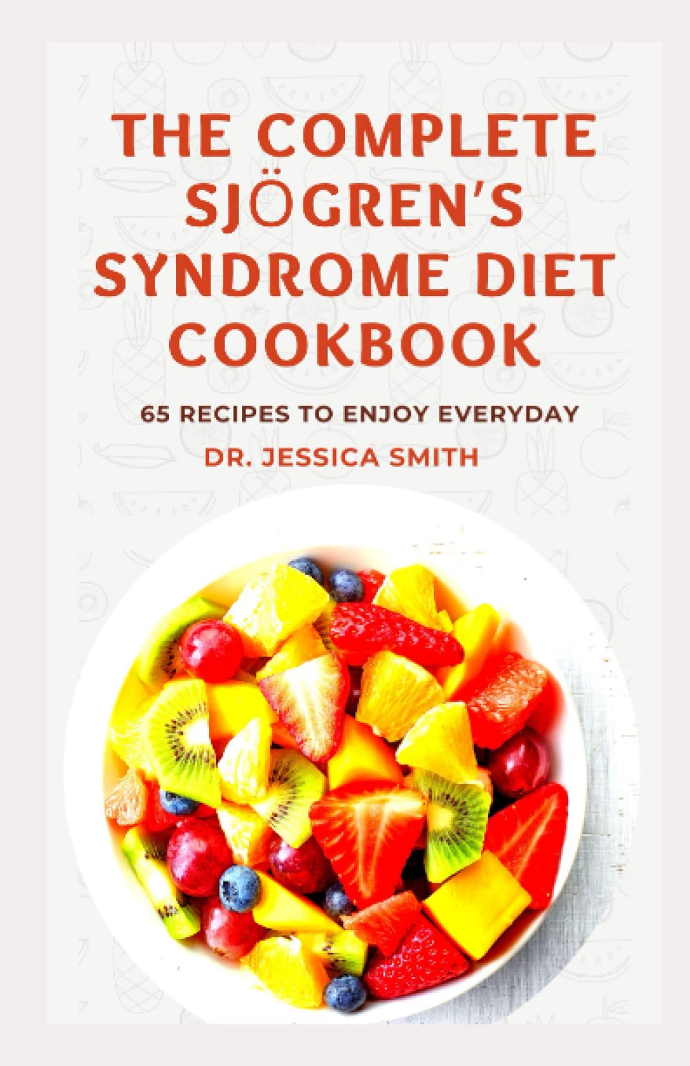 THE COMPLETE SJÖGREN’S SYNDROME DIET COOKBOOK: Healthy and Delicious Recipes to Reverse and manage Inflammation and Prevent Further Occurrences