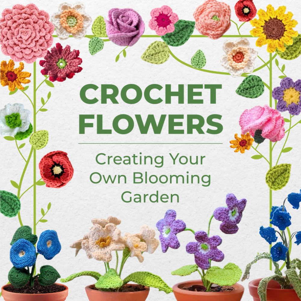 Crochet Flowers: Creating Your Own Blooming Garden