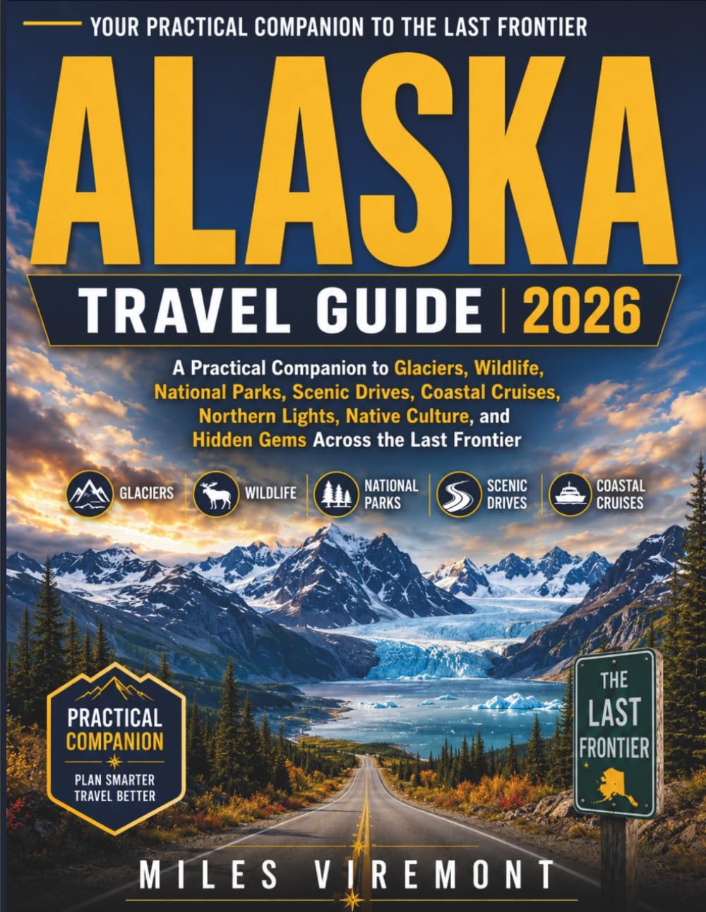 ALASKA TRAVEL GUIDE 2026: A Practical Companion to Glaciers, Wildlife, National Parks, Scenic Drives, Coastal Cruises, Northern Lights, Native ... Frontier (The Last Frontier Travel Guides)