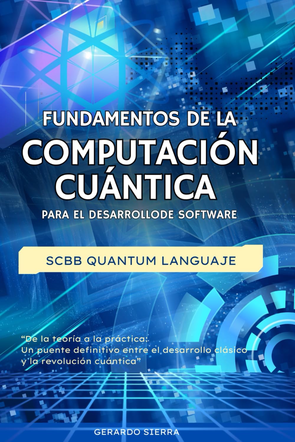 FUNDAMENTOS DE LA COMPUTACIÓN CUÁNTICA PARA EL DESARROLLO DE SOFTWARE: SCBB QUANTUM LANGUAJE (SCBB Quantum Language LA BIBLIA DE LA PROGRAMACIÓN CUÁNTICA)