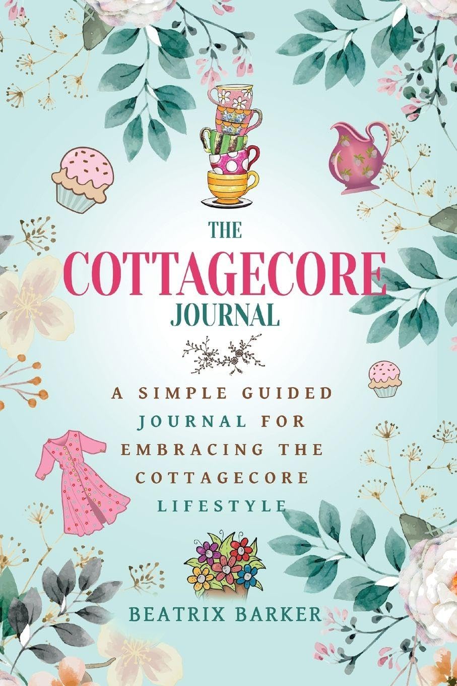 The Cottagecore Journal: A Simple Guided Journal For Embracing The Cottagecore Lifestyle
