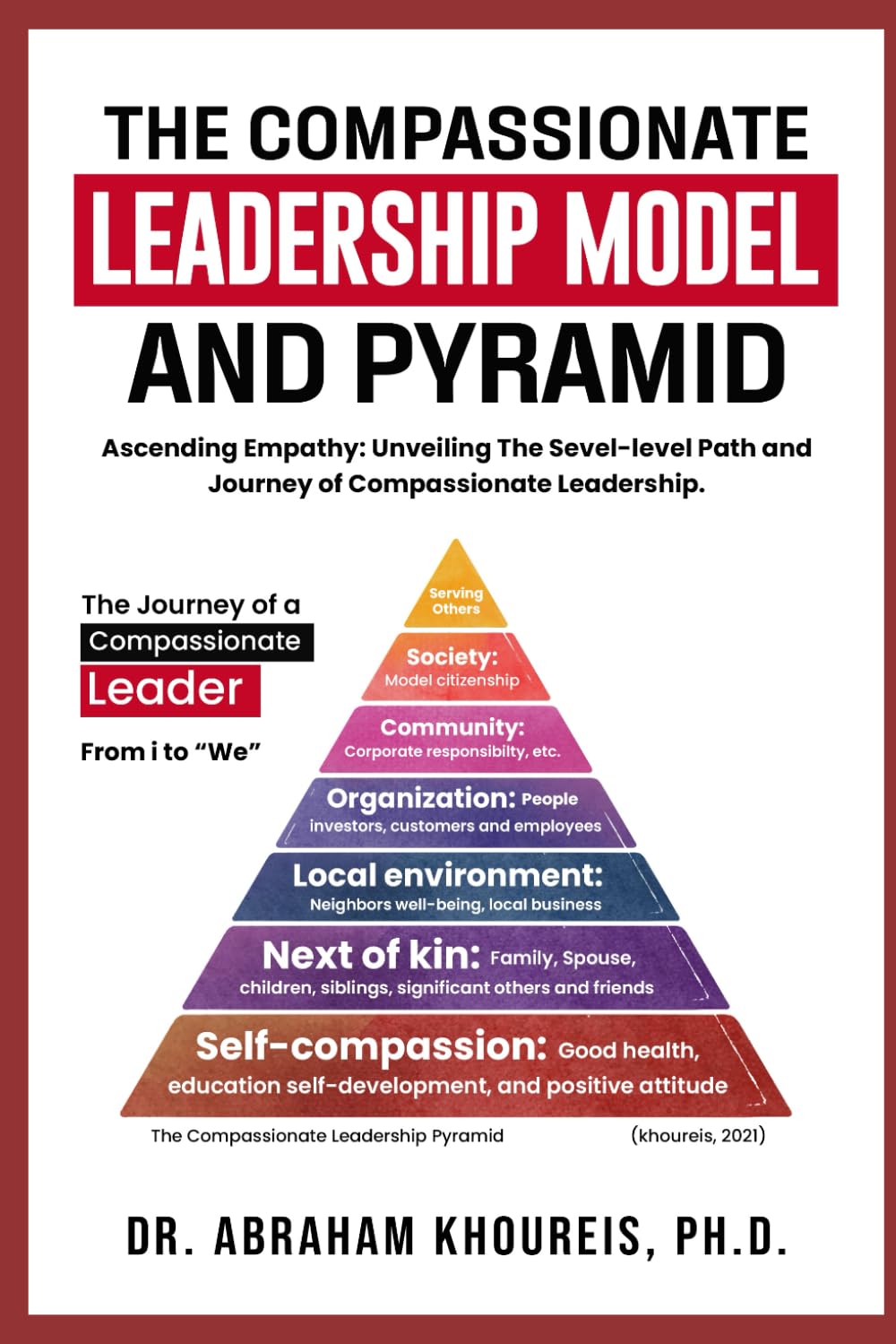 THE COMPASSIONATE LEADERSHIP MODEL AND PYRAMID: Ascending Empathy: Unveiling the Seven-level Path And Journey of Compassionate Leadership