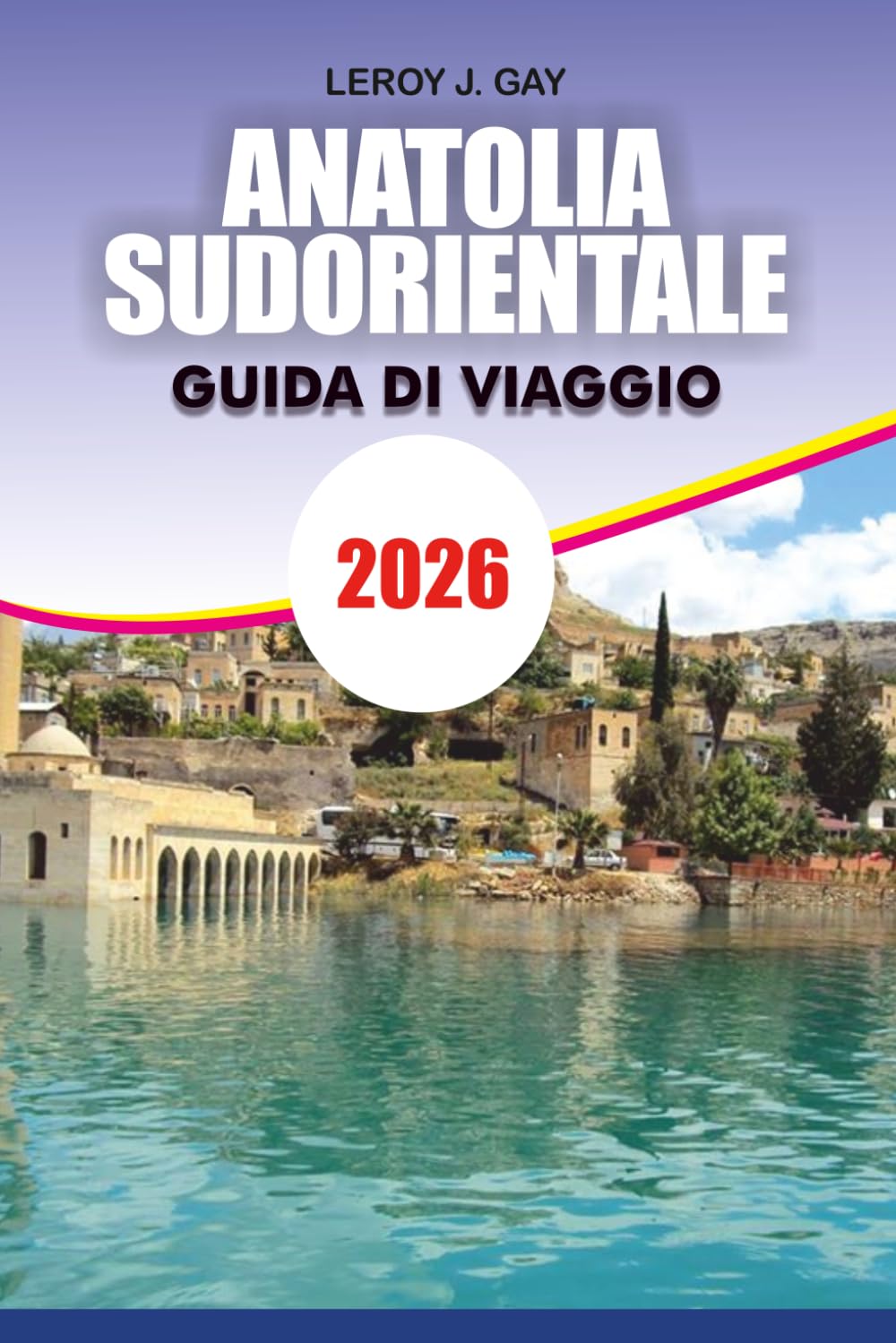 ANATOLIA SUDORIENTALE Guida di viaggio 2026: Il pianificatore di vacanze definitivo per esplorare Göbekli Tepe, Mardin, Gaziantep, Şanlıurfa, antiche ... nascoste, cucina locale e tesori culturali