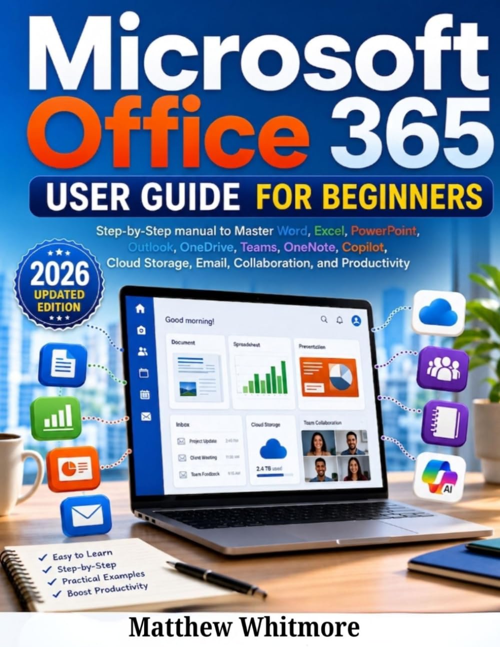 Microsoft Office 365 User Guide for Beginners: Step-by-Step Manual to Master Word, Excel, PowerPoint, Outlook, OneDrive, Teams, OneNote, Copilot, Cloud Storage, Email, Collaboration, and Productivity