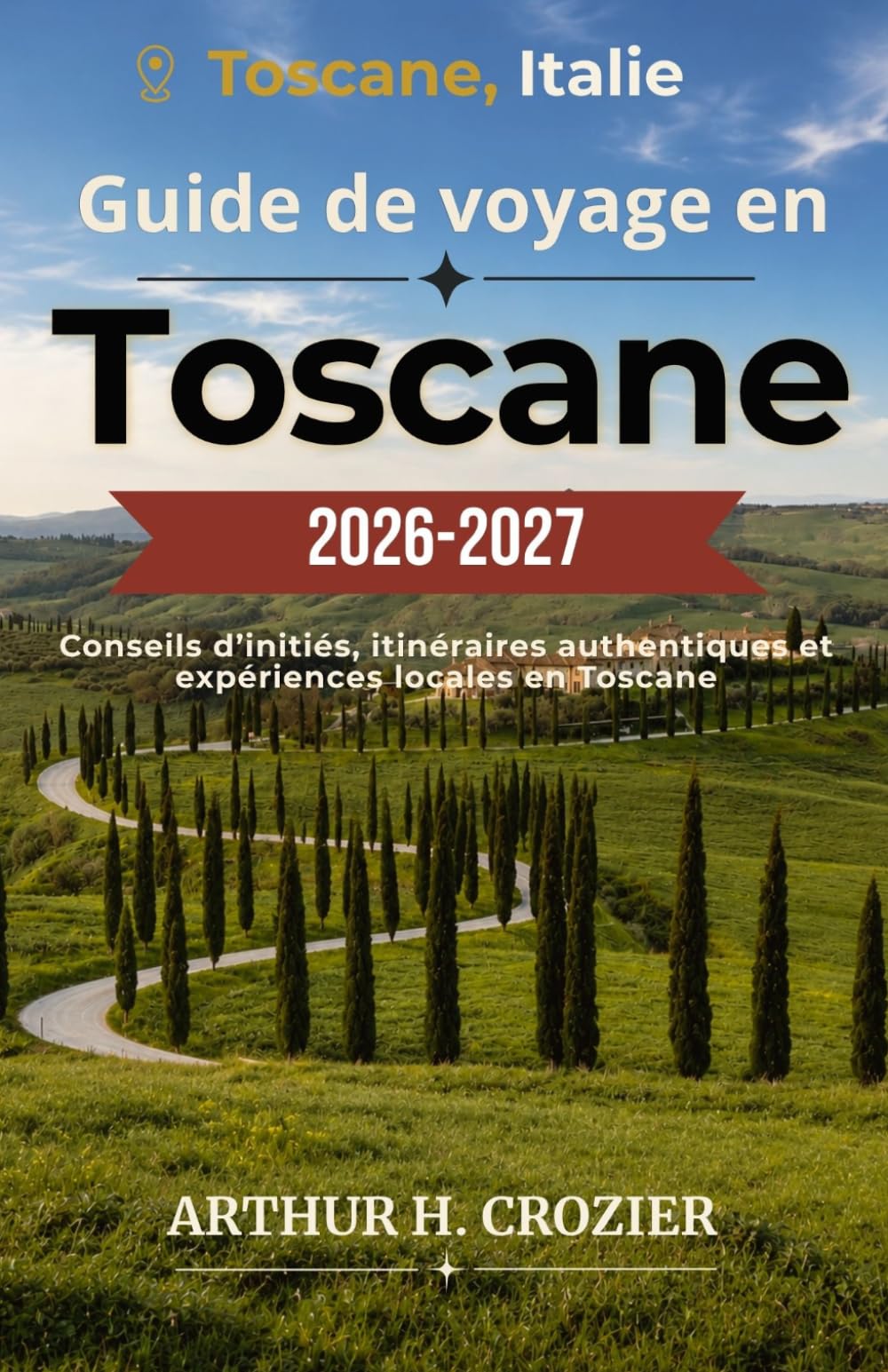 Guide de voyage en Toscane 2026-2027: Florence, Sienne, Val d'Orcia et environs — Itinéraires clairs, routes des vins, marchés locaux, villages médiévaux et conseils pratiques