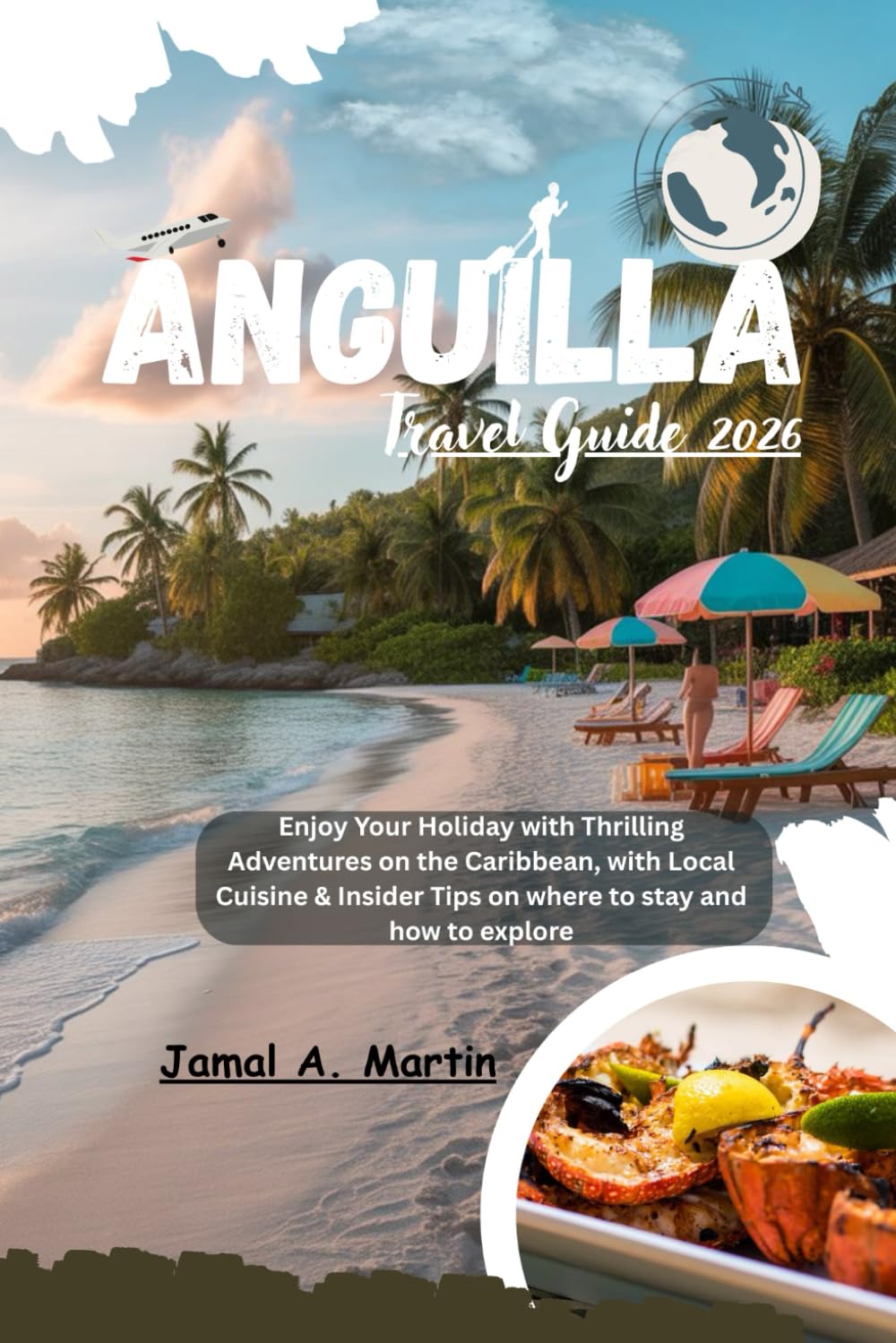 Anguilla Travel Guide 2026: Enjoy Your Holiday with Thrilling Adventures on the Caribbean, with Local Cuisine & Insider Tips on where to stay and how to explore