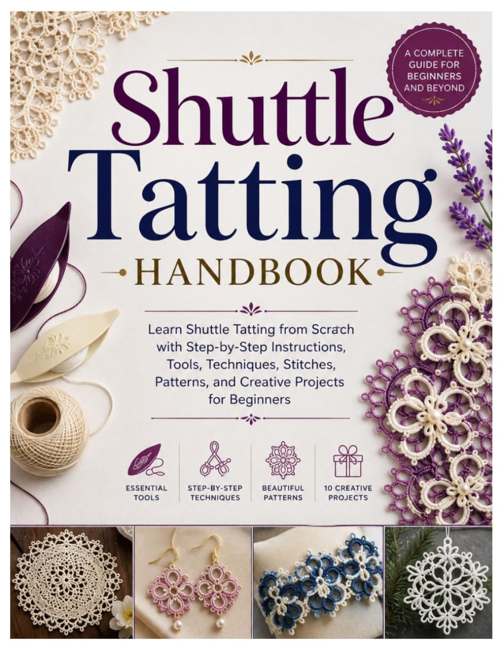 Shuttle Tatting Handbook: Learn Shuttle Tatting from Scratch with Step-by-Step Instructions, Tools, Techniques, Stitches, Patterns, and Creative Projects for Beginners