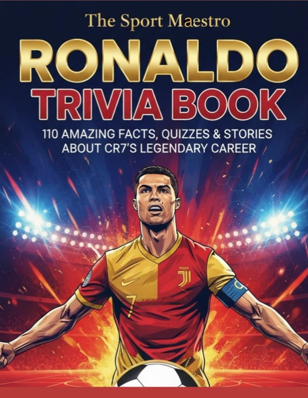 Ronaldo Trivia Book: 110 Amazing Facts, Quizzes & Stories about CR7’s Legendary Career