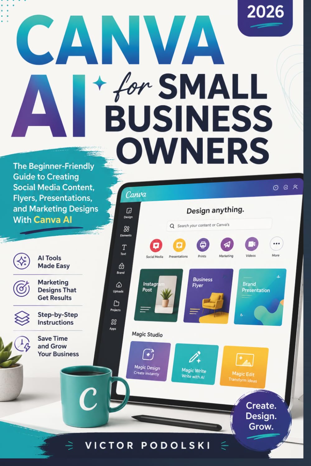 CANVA AI FOR SMALL BUSINESS OWNERS 2026: The Beginner-Friendly Guide to Creating Social Media Content, Flyers, Presentations, and Marketing Designs With Canva AI