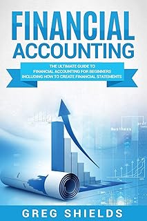 Financial Accounting: The Ultimate Guide to Financial Accounting for Beginners Including How to Create and Analyze Financi...