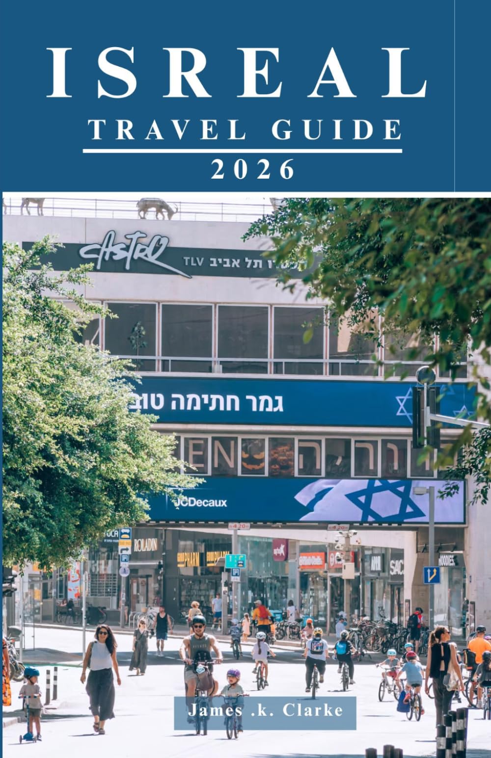 ISRAEL TRAVEL GUIDE: The Ultimate Insider’s Guide to Holy Land Treasures, Vibrant Cities, Scenic Escapes, and Authentic Experiences.