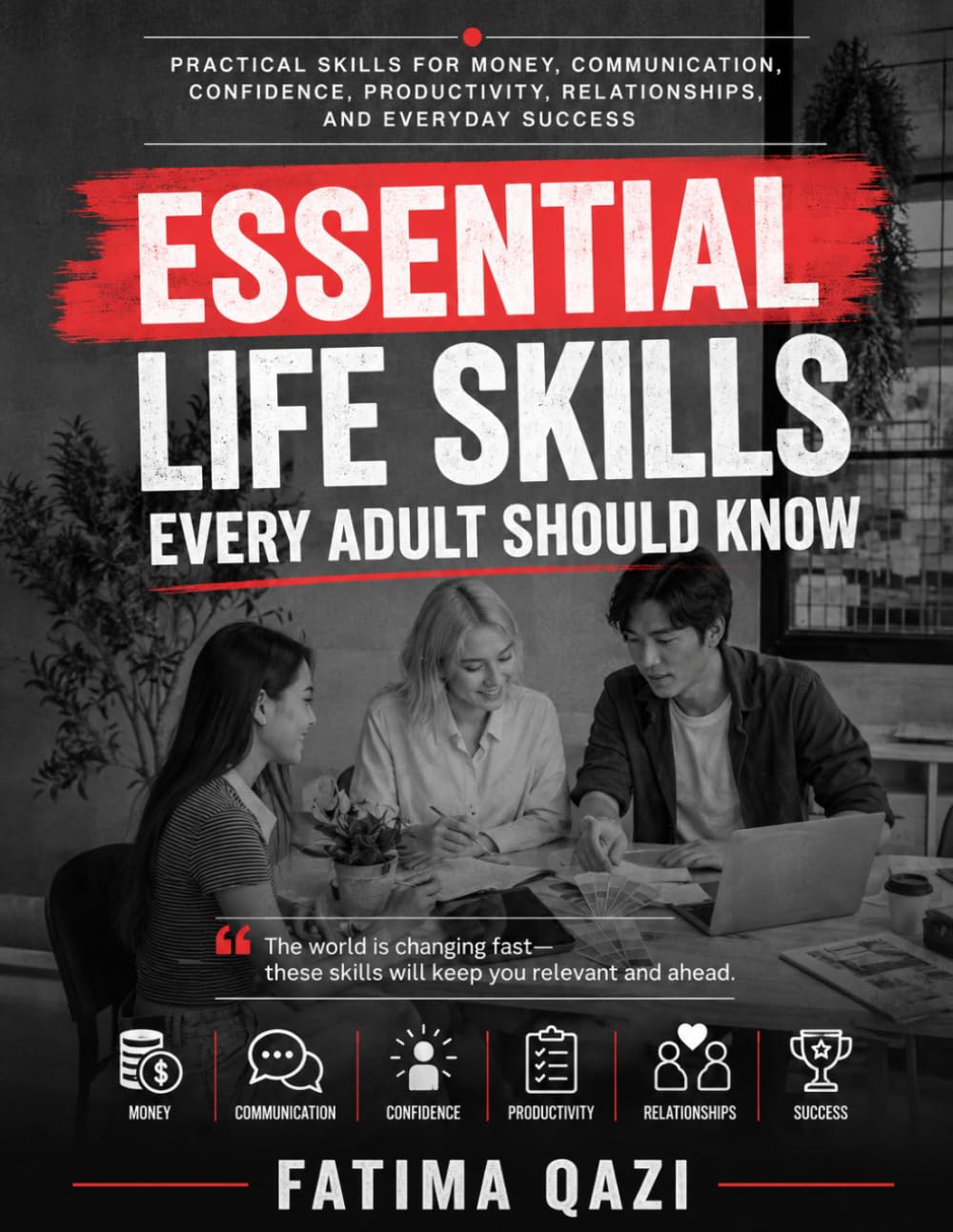 Essential Life Skills Every Adult Should Know: Practical Skills for Money, Communication, Confidence, Productivity, Relationships, and Everyday Success
