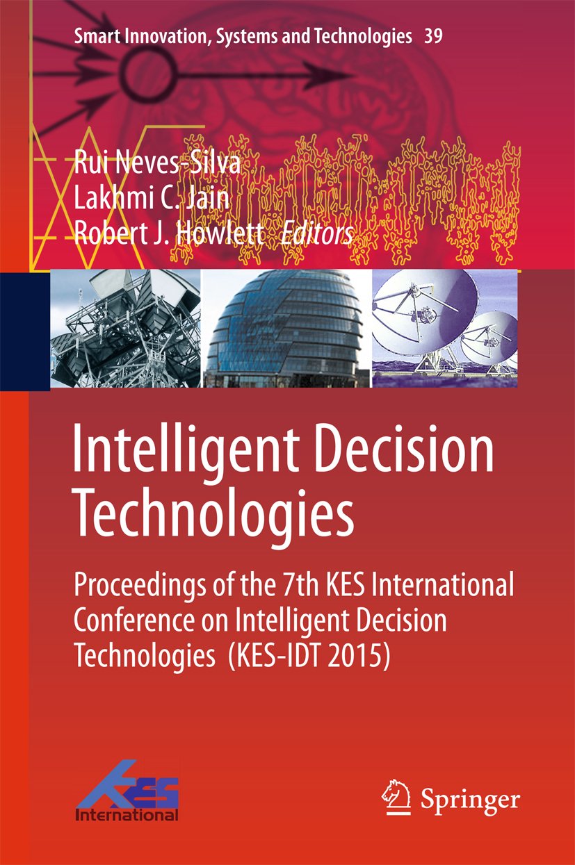 Intelligent Decision Technologies: Proceedings of the 7th KES International Conference on Intelligent Decision Technologies (KES-IDT 2015) (Smart Innovation, Systems and Technologies Book 39)
