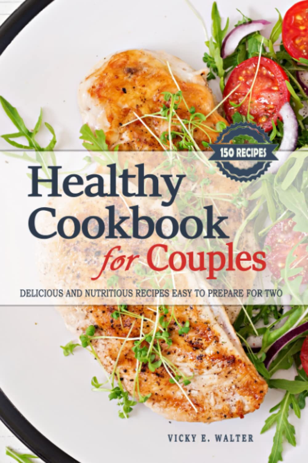 Healthy Cookbook for Couples - Cooking for Two - 150 Healthy Recipes: Healthy Cooking for Couples is a guide to delicious and nutritious recipes easy to prepare and perfect for two people or couples.