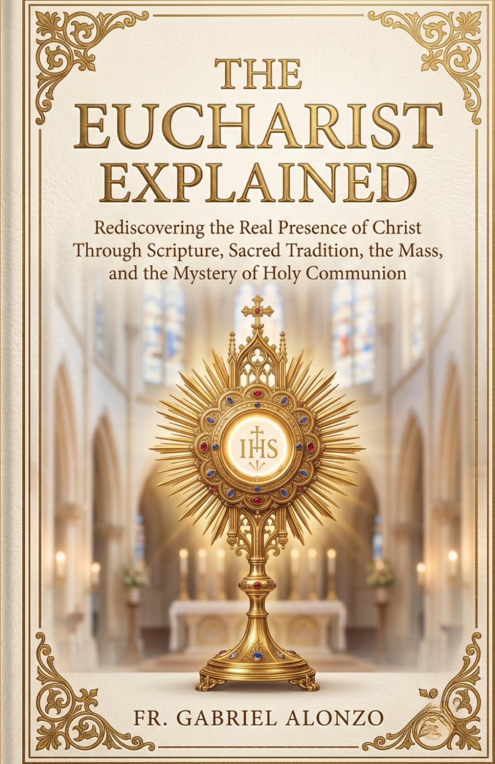 The Eucharist Explained: Rediscovering the Real Presence of Christ Through Scripture, Sacred Tradition, the Mass, and the Mystery of Holy Communion.