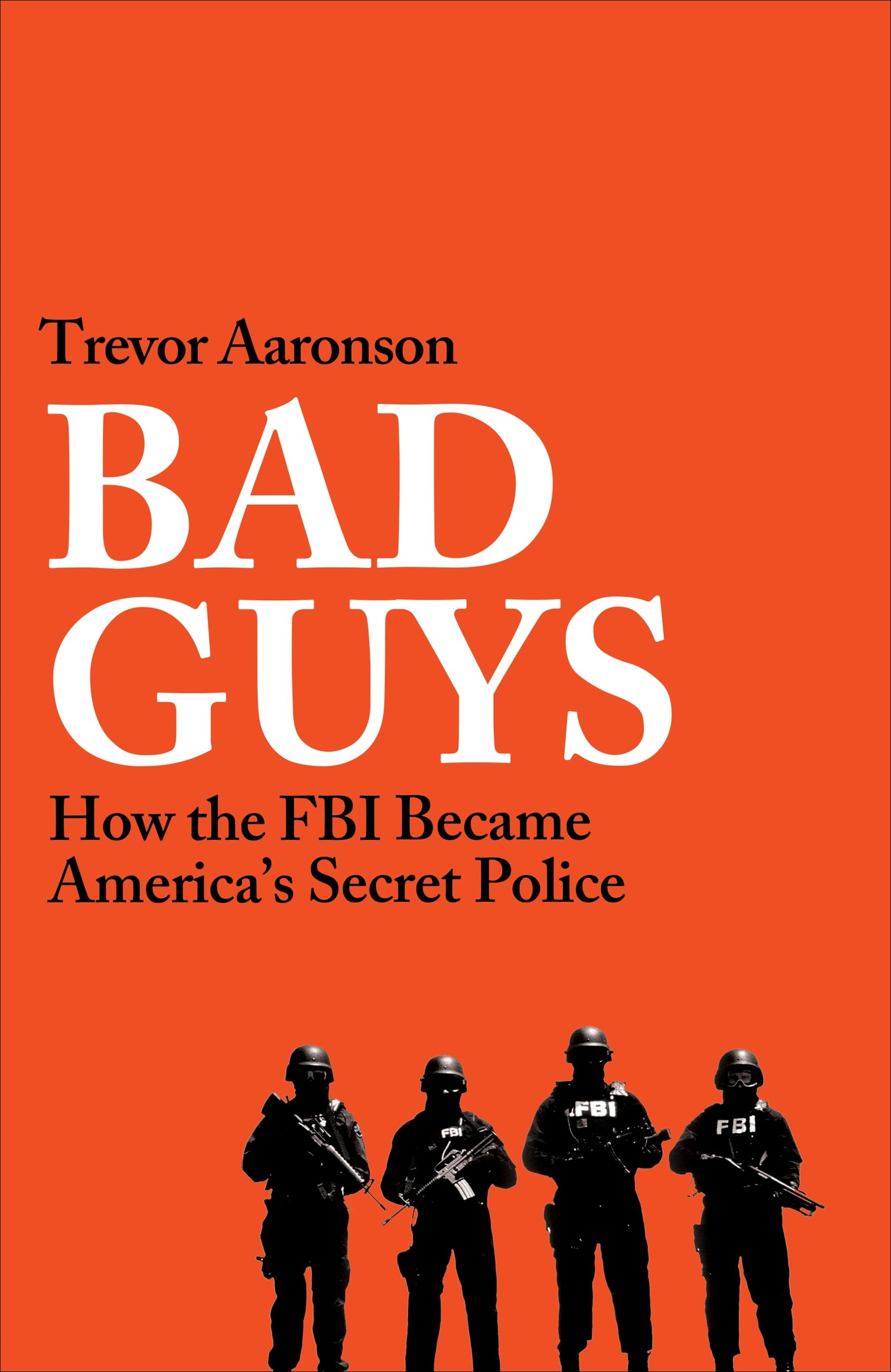 BAD GUYS: How the FBI Became American's Secret Police