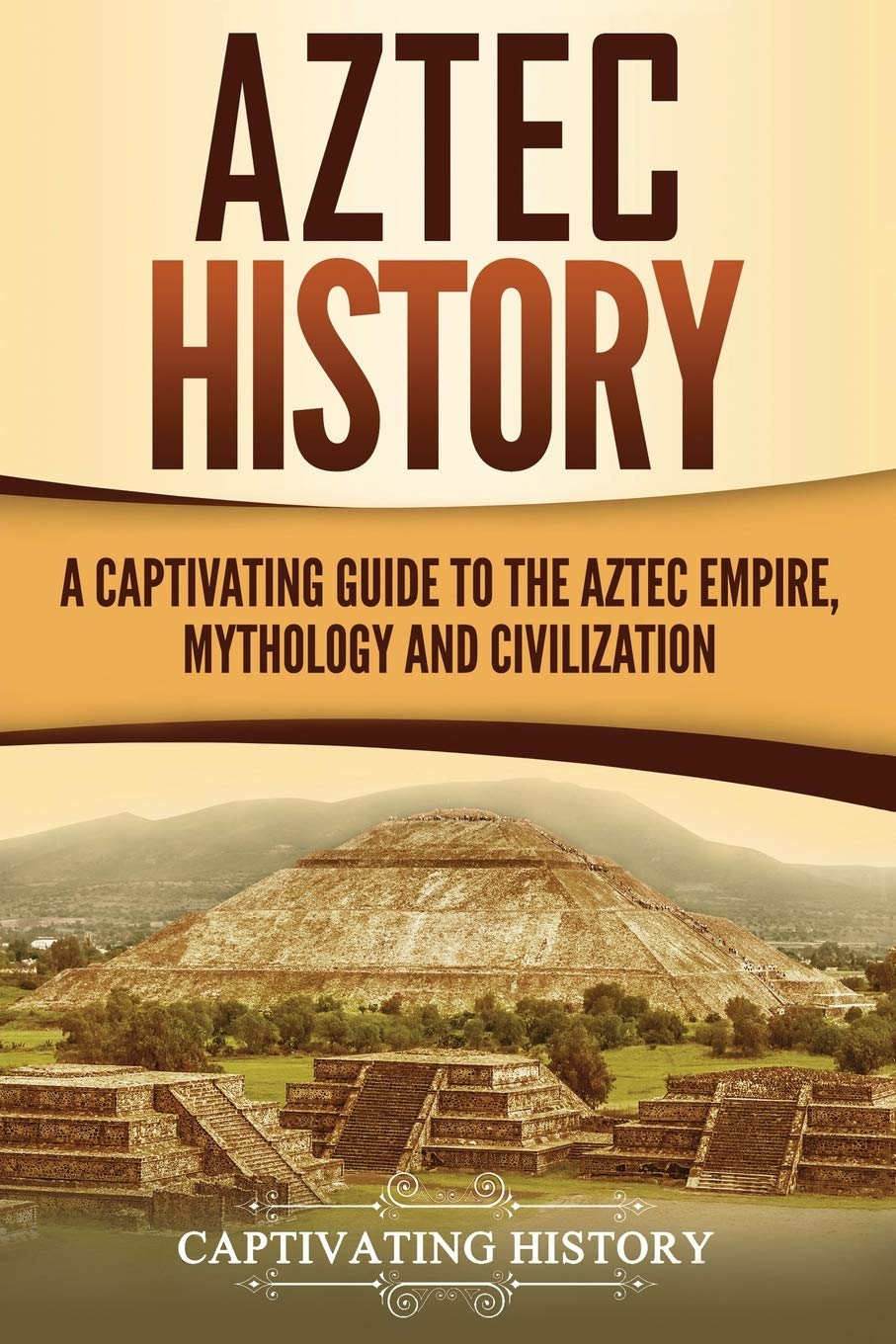 Aztec History: A Captivating Guide to the Aztec Empire, Mythology, and Civilization (Mesoamerican Civilizations)