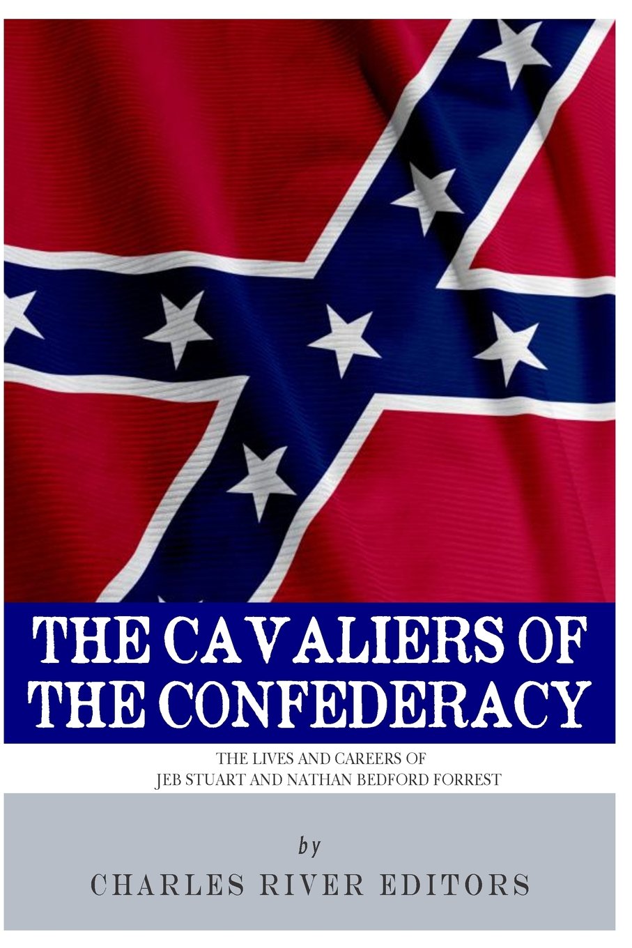 The Cavaliers of the Confederacy: The Lives and Careers of JEB Stuart and Nathan Bedford Forrest