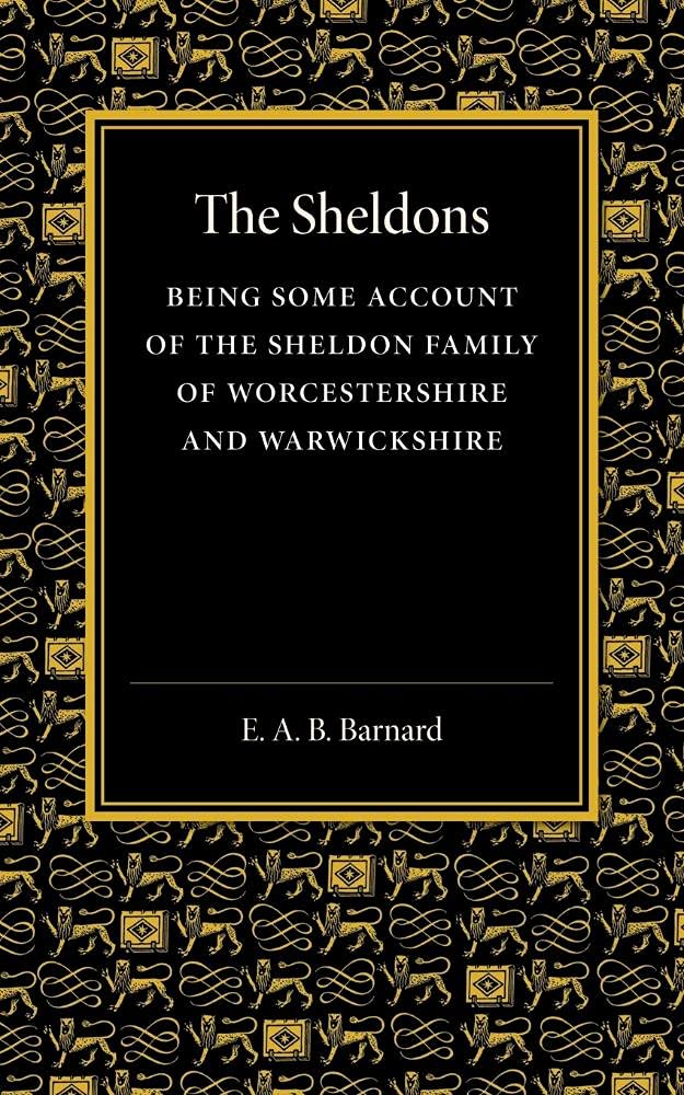 The Sheldons: Being Some Account Of The Sheldon Family Of Worcestershire And Warwickshire