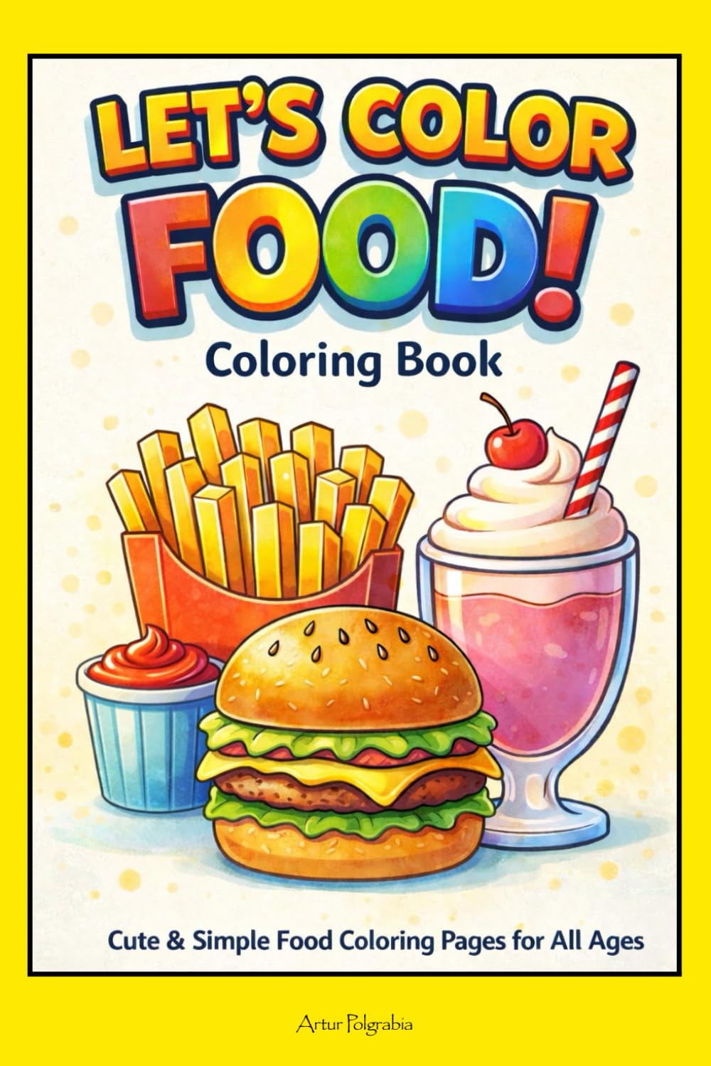 Let’s Color Food! Coloring Book: Cute & Simple Food Coloring Pages for All Ages
