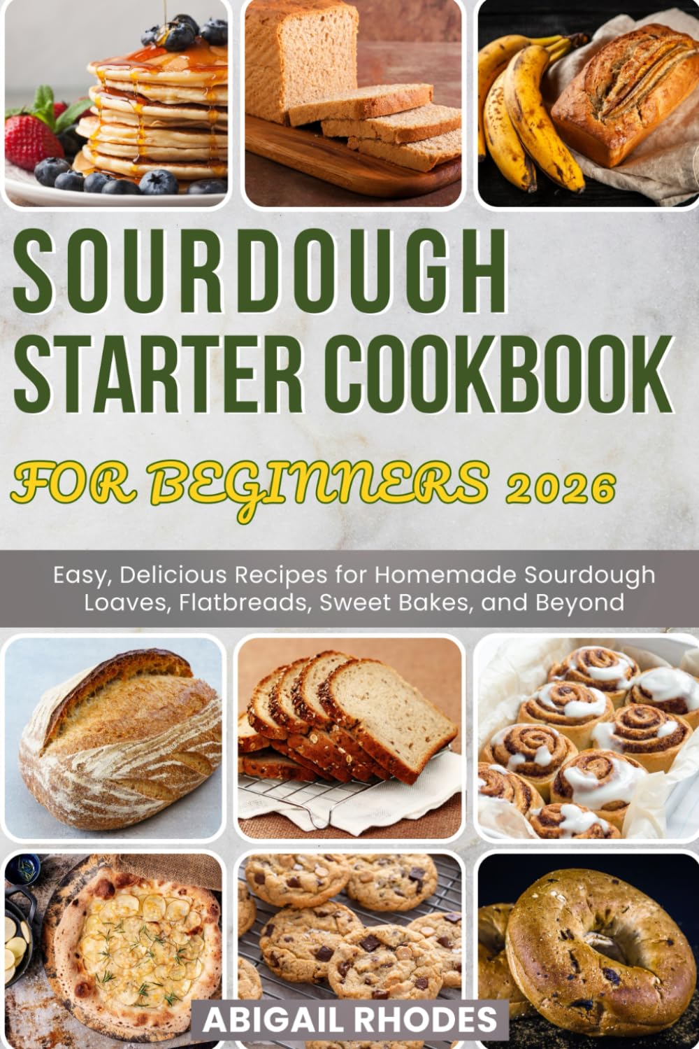 SOURDOUGH STARTER COOKBOOK FOR BEGINNERS 2026: Easy, Delicious Recipes for Homemade Sourdough Loaves, Flatbreads, Sweet Bakes, and Beyond