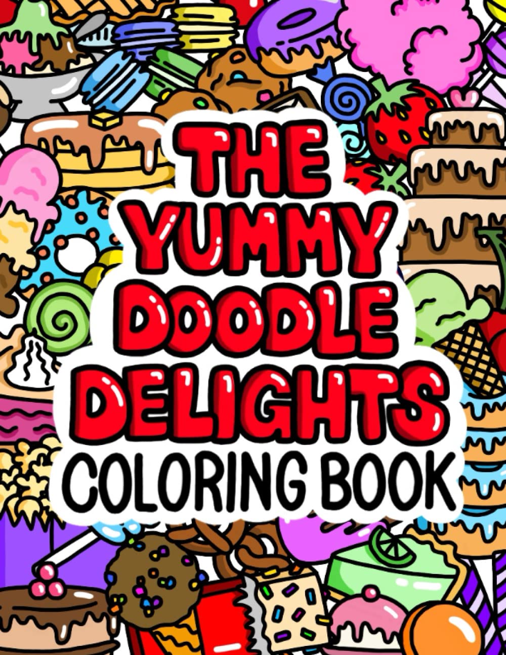 The Yummy Doodle Delights Coloring Book: 50 Illustrations Of Yummy Snacks, Delicious Desserts, Cookies, Cakes, Candy and More! For Adults, and Children 8+
