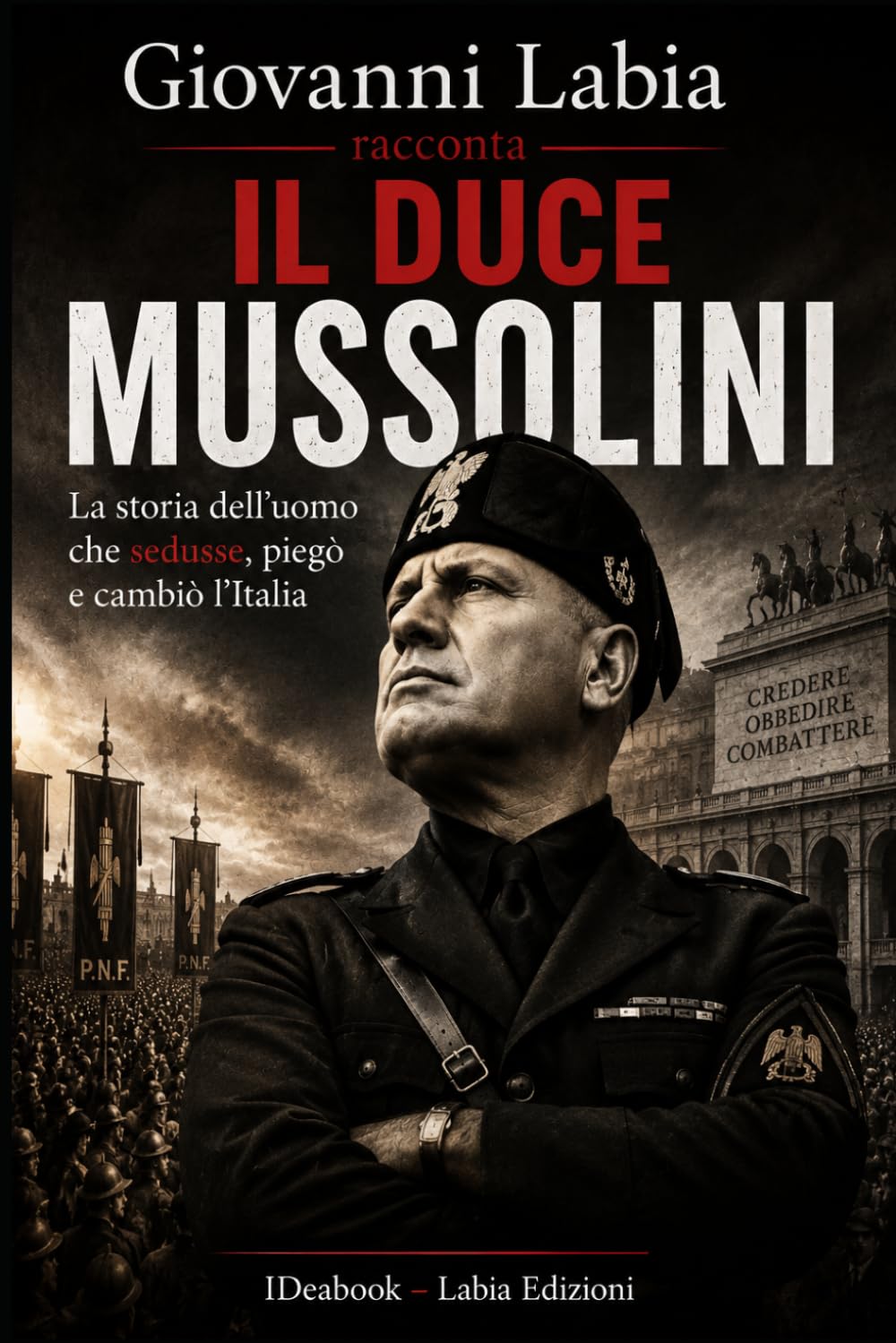 Giovanni Labia racconta il Duce Mussolini: La storia dell'uomo che sedusse, piegò e cambiò l'Italia