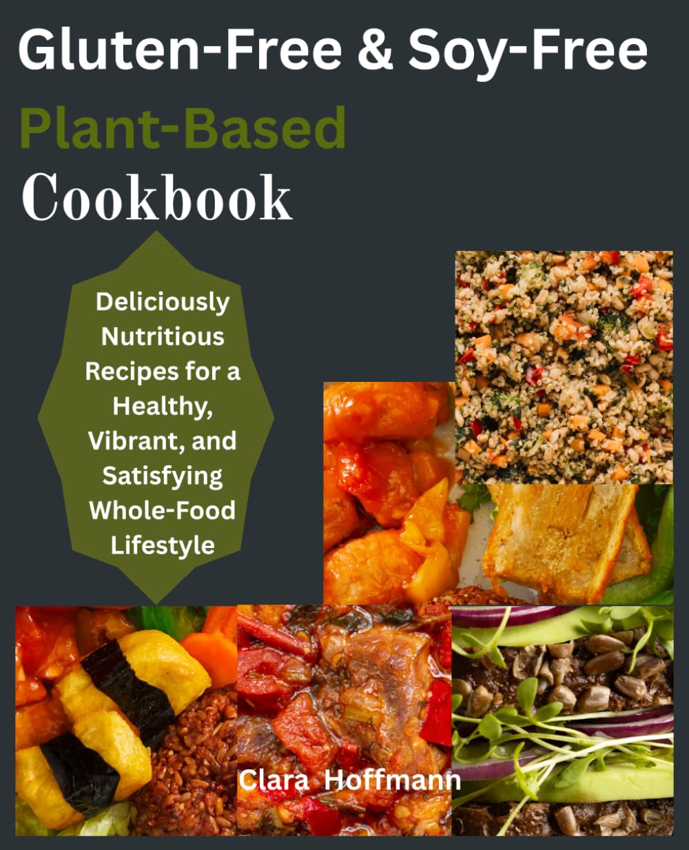 Gluten-Free and Soy-Free Plant-Based Cookbook: Deliciously Nutritious Recipes for a Healthy, Vibrant, and Satisfying Whole-Food Lifestyle