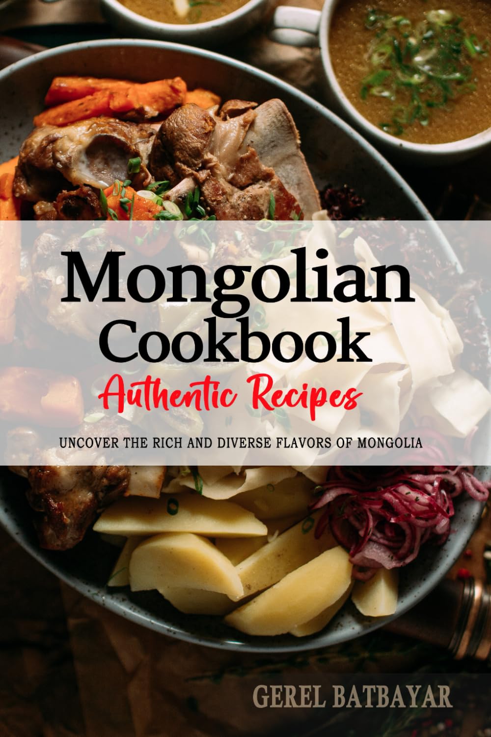 Mongolian Cookbook - Uncover the Rich and Diverse Flavors of Mongolia: The Collection of Traditional and Authentic Mongolian Recipes Passed Down from Generations.