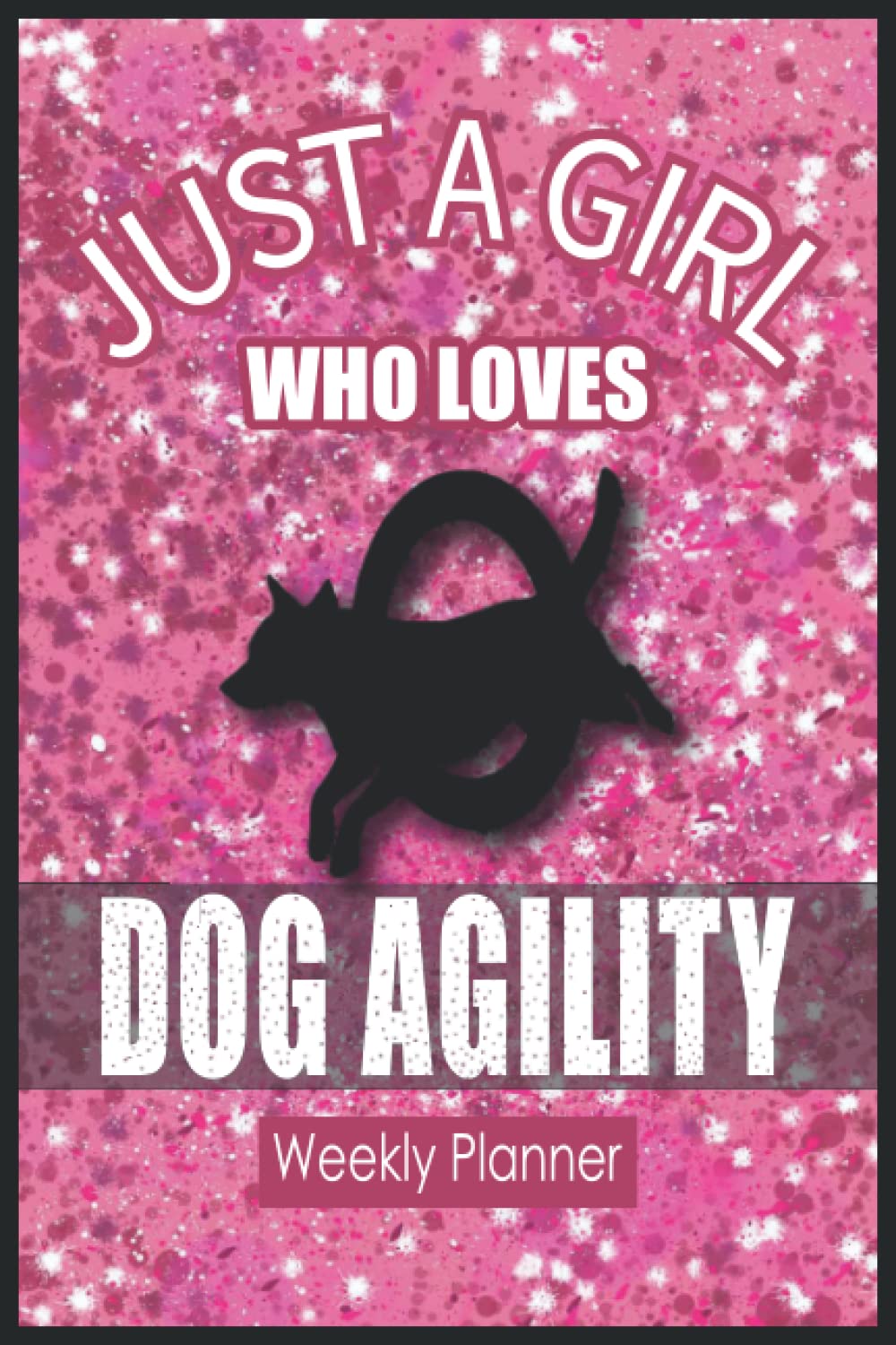 Just a Girl Who Loves Dog Agility Weekly Planner: Dog Agility Score Sheets Book | Perfect Gift for Girls (Sister, Daughter ,Teacher & Friends) or ... Agility | 6x9 in Soft Matte Cover 120 Pages