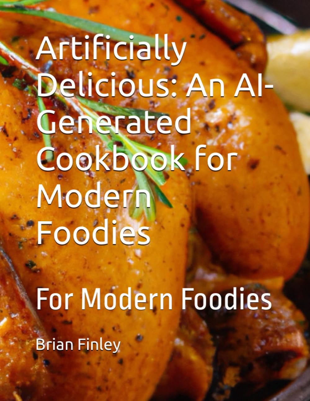 Artificially Delicious: An AI-Generated Cookbook for Modern Foodies: For Modern Foodies