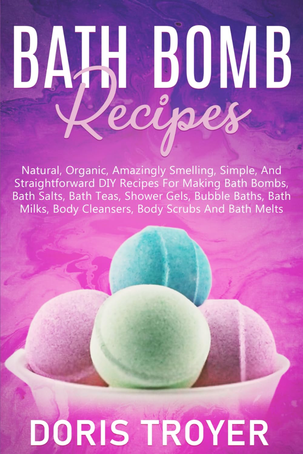 Bath Bomb Recipes: Natural, Organic, Amazingly Smelling, Simple, And Straightforward DIY Recipes For Making Bath Bombs